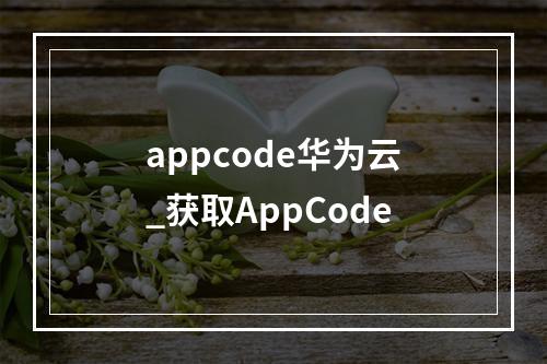 appcode华为云_获取AppCode
