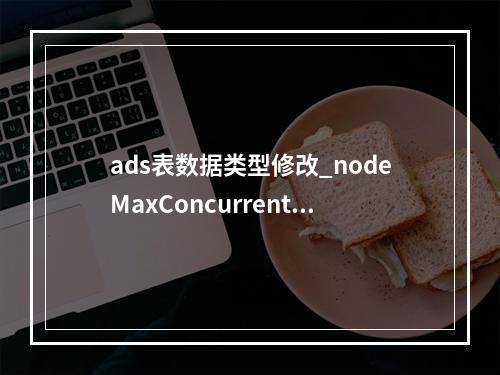 ads表数据类型修改_nodeMaxConcurrentDownloads