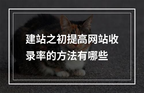建站之初提高网站收录率的方法有哪些