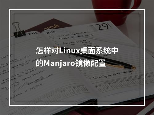 怎样对Linux桌面系统中的Manjaro镜像配置