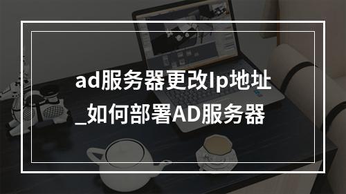 ad服务器更改Ip地址_如何部署AD服务器