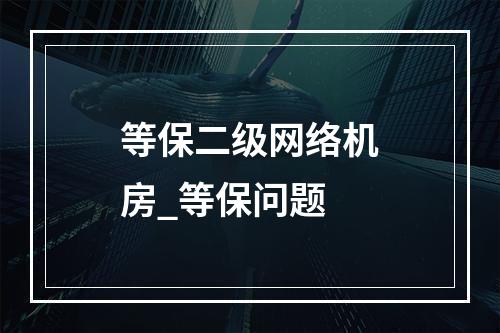等保二级网络机房_等保问题