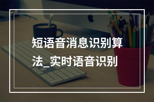 短语音消息识别算法_实时语音识别