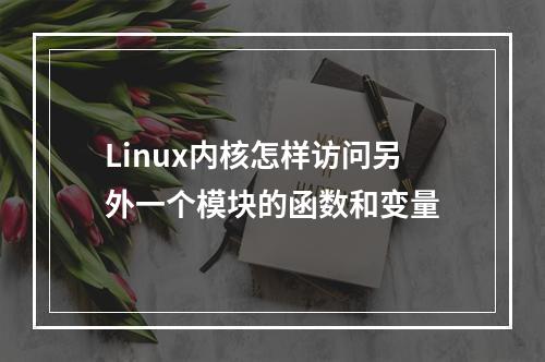 Linux内核怎样访问另外一个模块的函数和变量