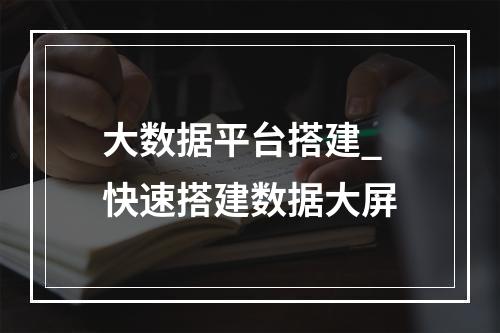 大数据平台搭建_快速搭建数据大屏