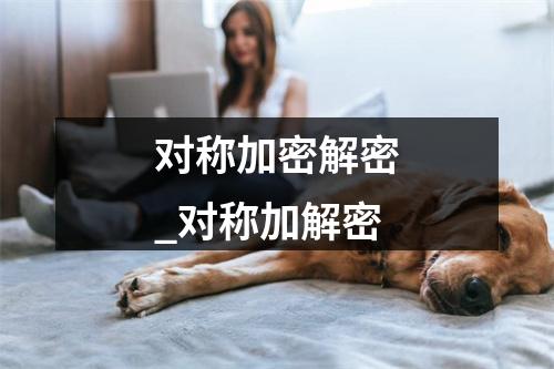 对称加密解密_对称加解密