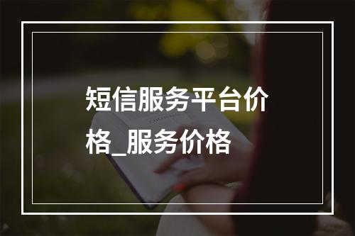 短信服务平台价格_服务价格