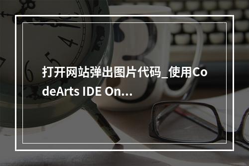 打开网站弹出图片代码_使用CodeArts IDE Online实例打开应用代码