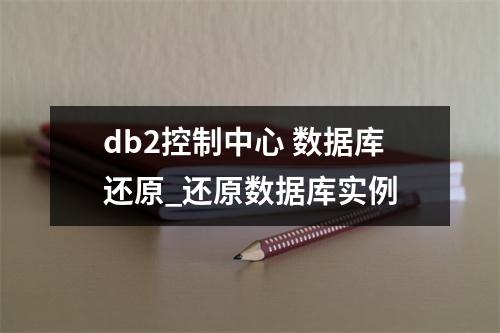 db2控制中心 数据库还原_还原数据库实例