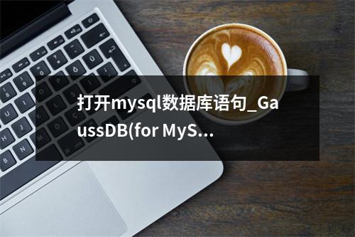 打开mysql数据库语句_GaussDB(for MySQL)支持打开general