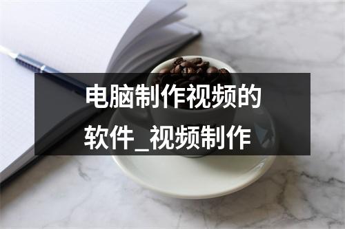 电脑制作视频的软件_视频制作