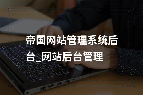帝国网站管理系统后台_网站后台管理