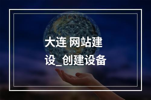 大连 网站建设_创建设备