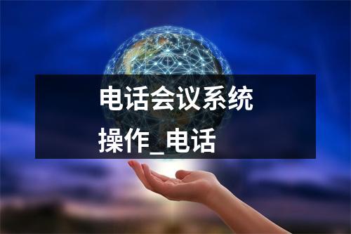 电话会议系统操作_电话