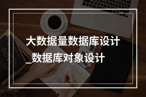 大数据量数据库设计_数据库对象设计