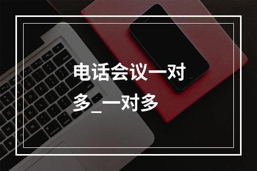 电话会议一对多_一对多