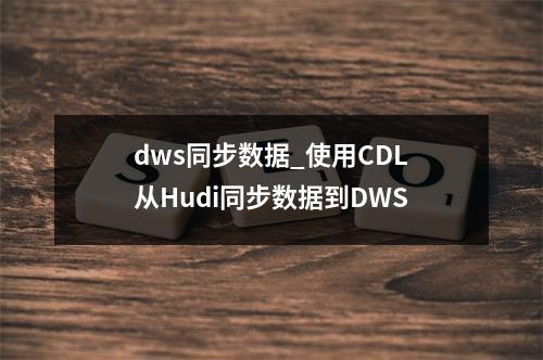 dws同步数据_使用CDL从Hudi同步数据到DWS