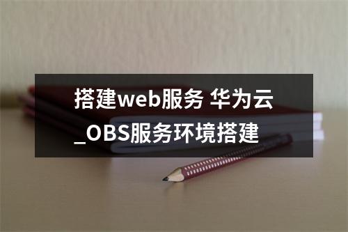 搭建web服务 华为云_OBS服务环境搭建