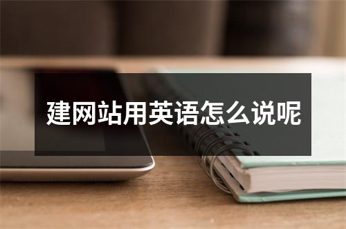 建网站用英语怎么说呢