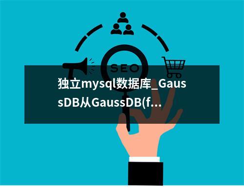 独立mysql数据库_GaussDB从GaussDB(for MySQL)独立拆分通知