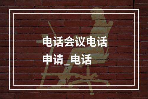 电话会议电话申请_电话