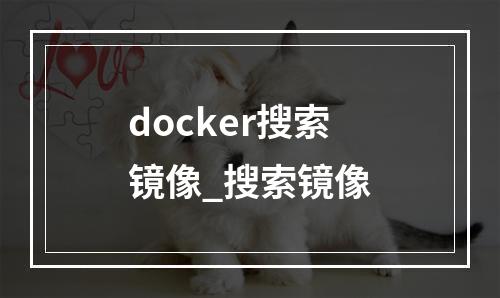 docker搜索镜像_搜索镜像