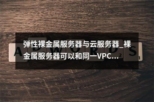 弹性裸金属服务器与云服务器_裸金属服务器可以和同一VPC内的弹性云服务器通信吗?