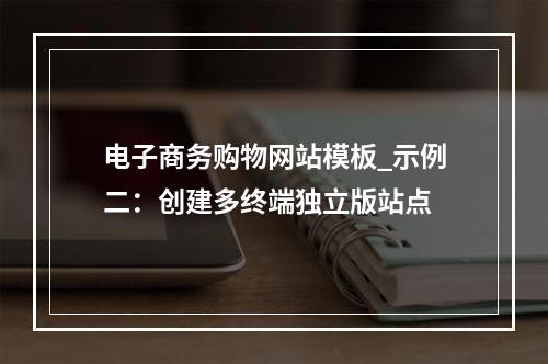 电子商务购物网站模板_示例二:创建多终端独立版站点