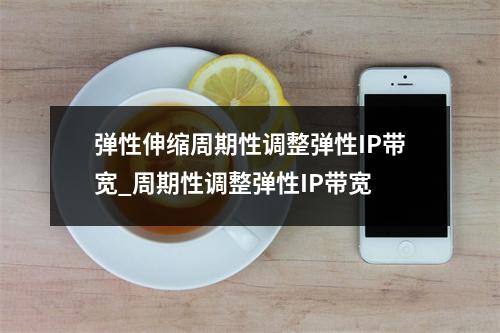 弹性伸缩周期性调整弹性IP带宽_周期性调整弹性IP带宽
