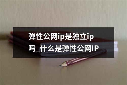 弹性公网ip是独立ip吗_什么是弹性公网IP