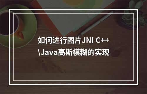 如何进行图片JNI C++\Java高斯模糊的实现