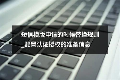 短信模版申请的时候替换规则_配置认证授权的准备信息