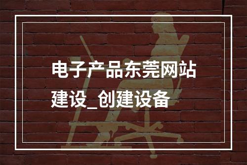 电子产品东莞网站建设_创建设备