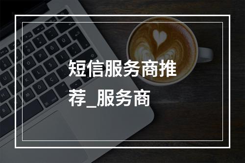 短信服务商推荐_服务商