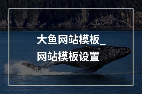 大鱼网站模板_网站模板设置