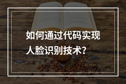 如何通过代码实现人脸识别技术?