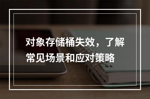 对象存储桶失效,了解常见场景和应对策略