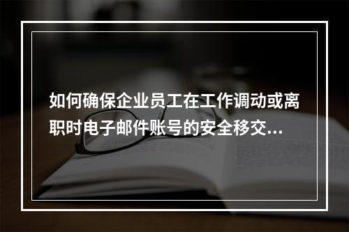 如何确保企业员工在工作调动或离职时电子邮件账号的安全移交?