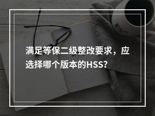 满足等保二级整改要求,应选择哪个版本的HSS?