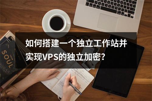 如何搭建一个独立工作站并实现VPS的独立加密?