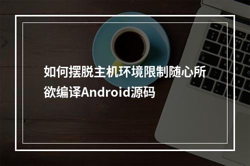 如何摆脱主机环境限制随心所欲编译Android源码