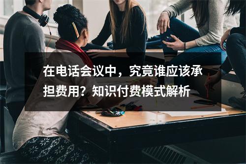 在电话会议中,究竟谁应该承担费用?知识付费模式解析