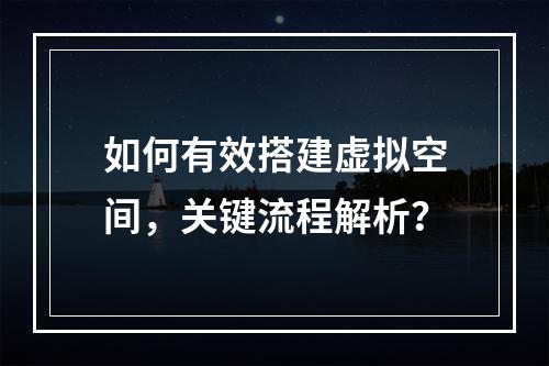 如何有效搭建虚拟空间,关键流程解析?