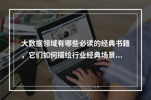 大数据领域有哪些必读的经典书籍,它们如何描绘行业经典场景?