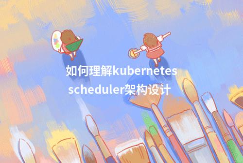 如何理解kubernetes scheduler架构设计