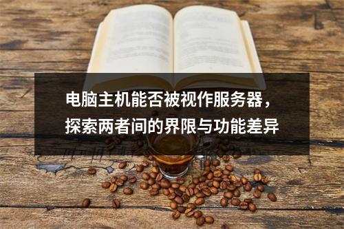 电脑主机能否被视作服务器,探索两者间的界限与功能差异