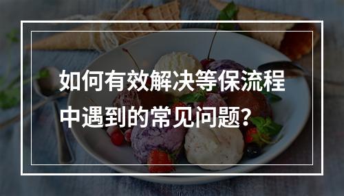 如何有效解决等保流程中遇到的常见问题?