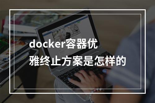 docker容器优雅终止方案是怎样的