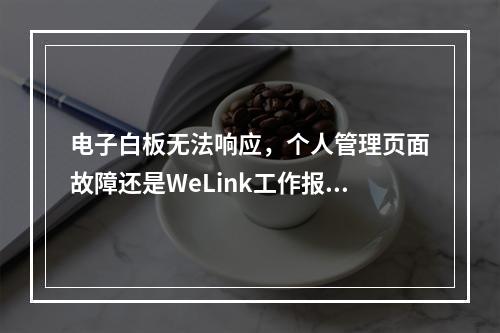 电子白板无法响应,个人管理页面故障还是WeLink工作报告导出问题?