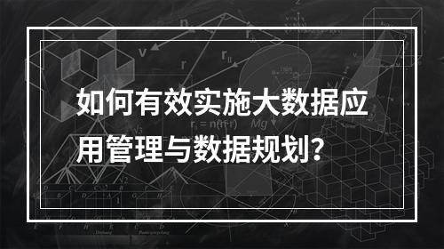 如何有效实施大数据应用管理与数据规划?